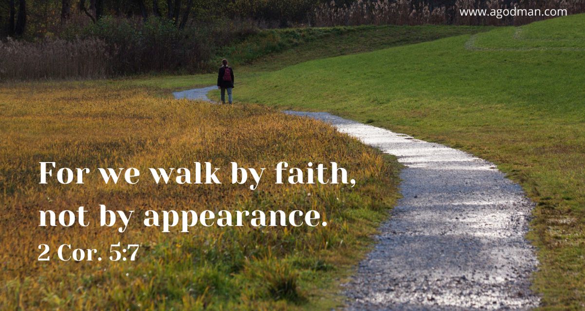 For we walk by faith, not by appearance. 2 Cor. 5:7