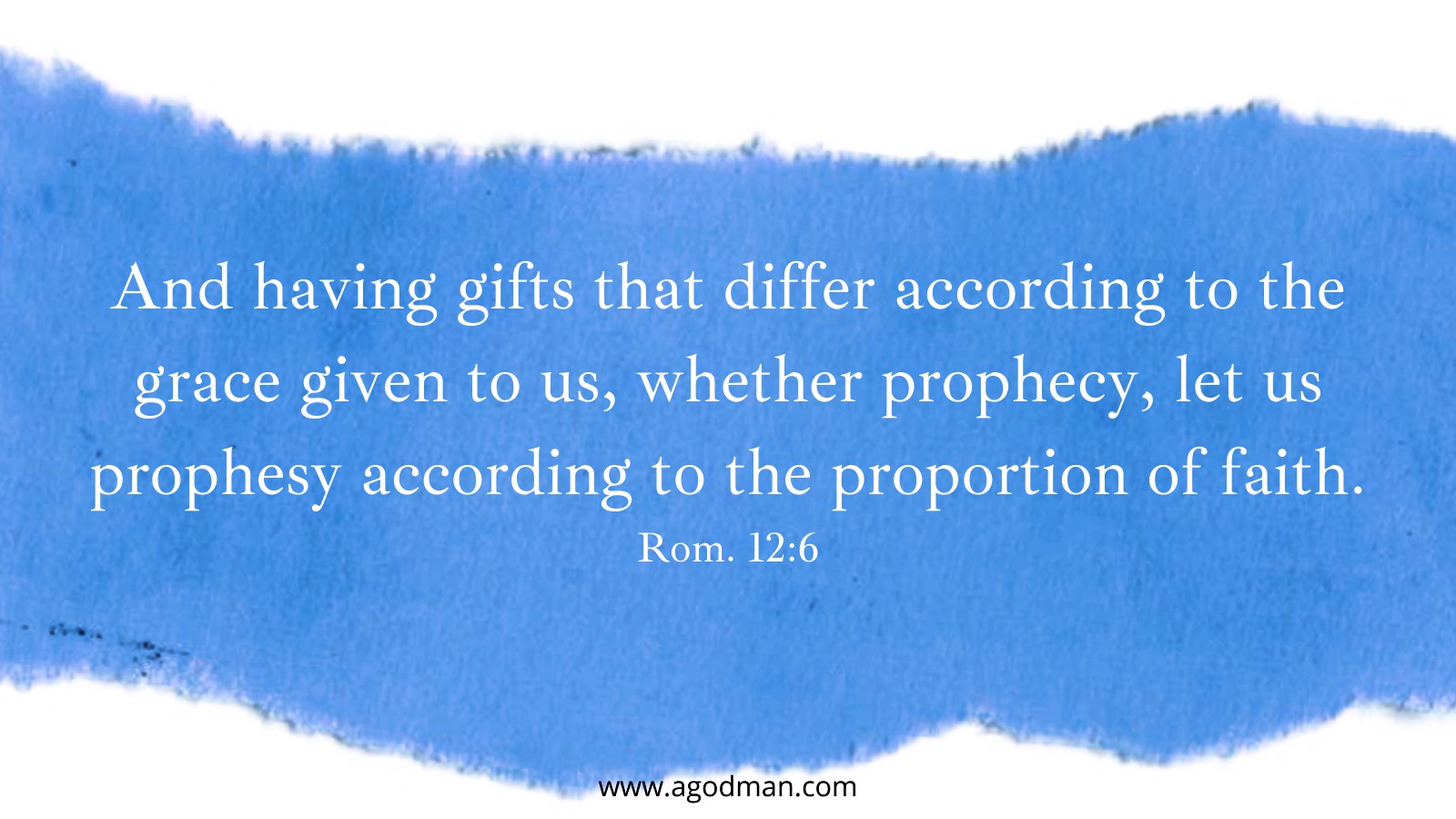 And having gifts that differ according to the grace given to us, whether prophecy, let us prophesy according to the proportion of faith. Rom. 12:6