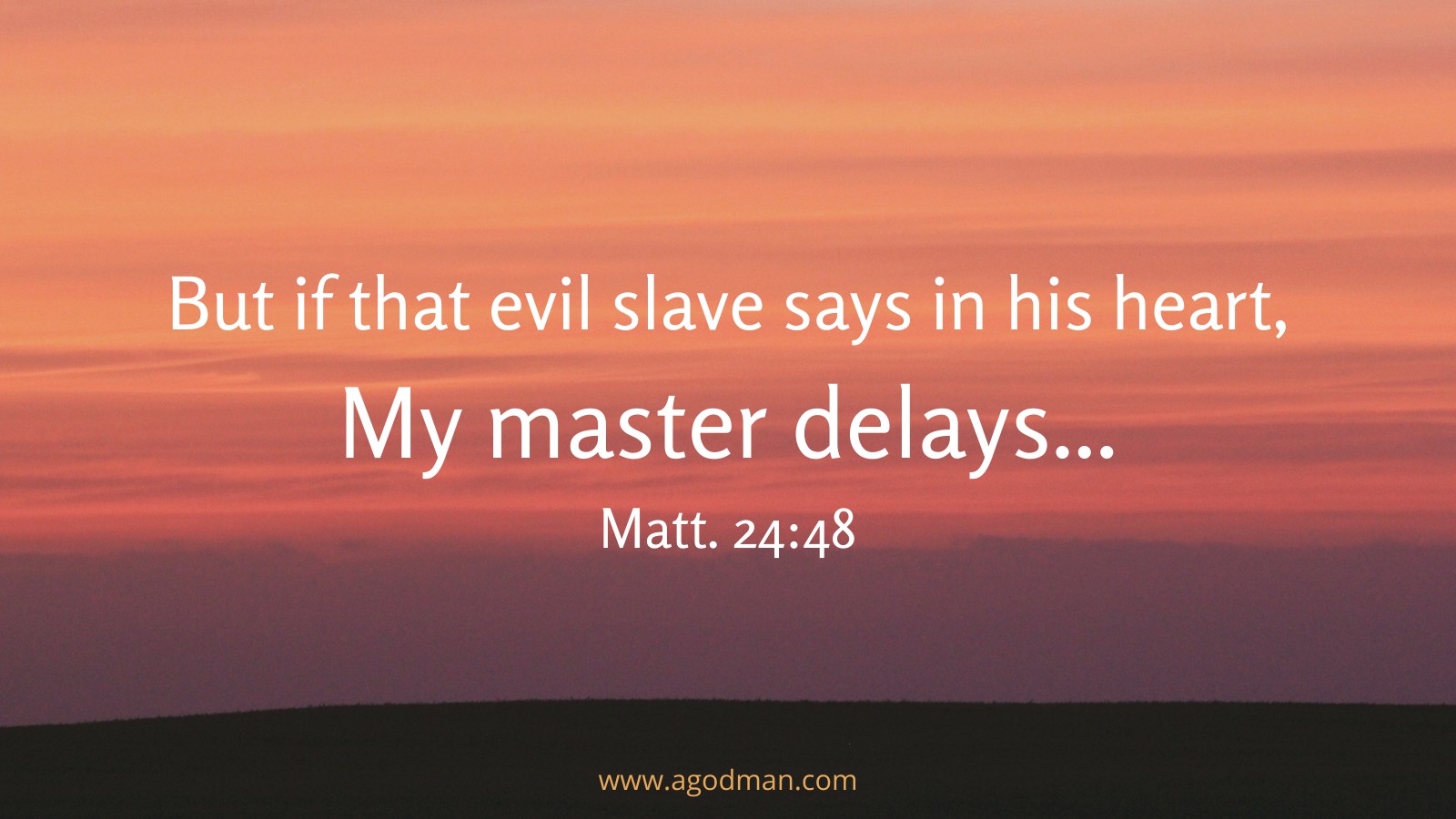But if that evil slave says in his heart, My master delays... Matt. 24:48