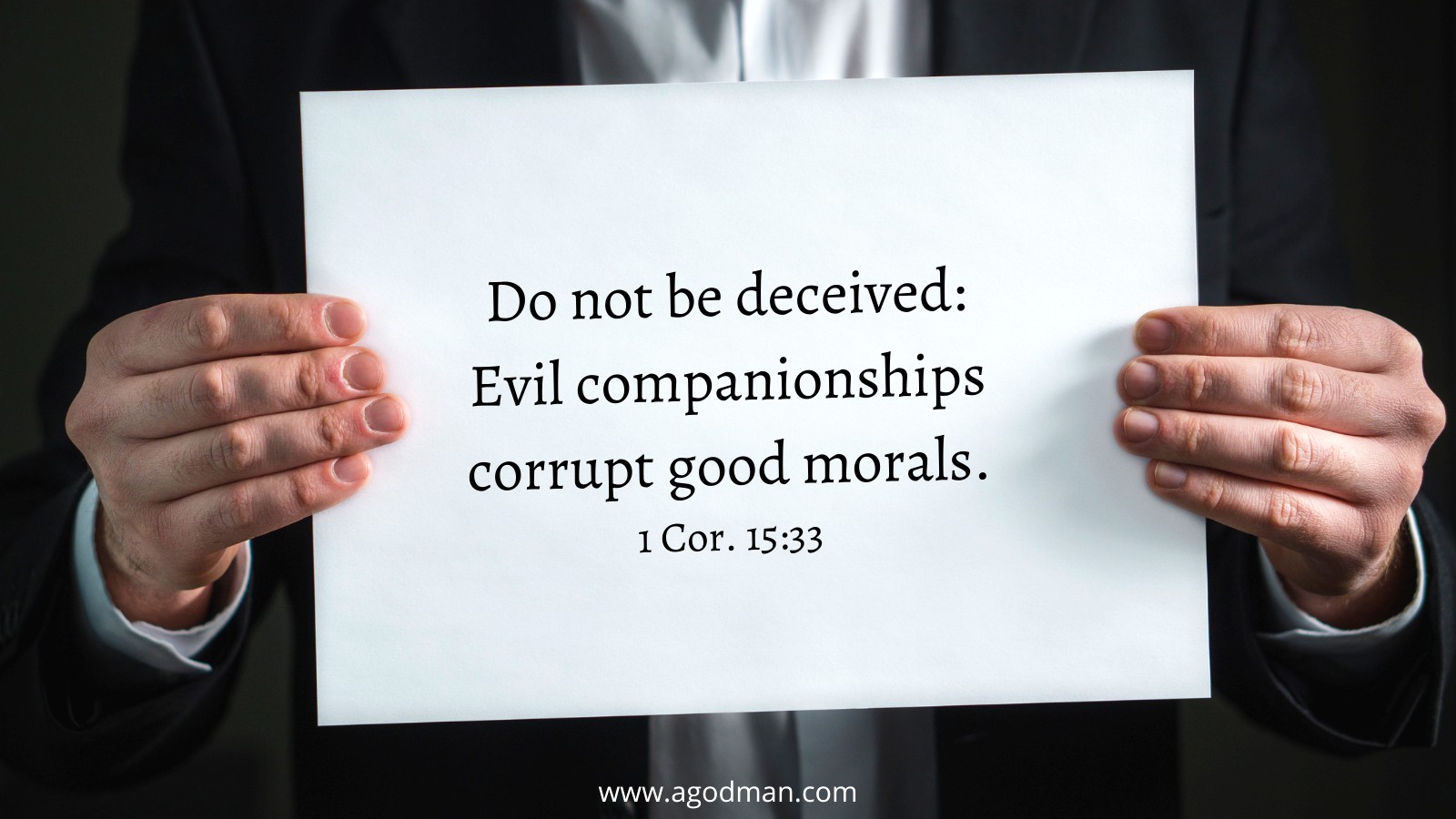 Do not be deceived: Evil companionships corrupt good morals. 1 Cor. 15:33