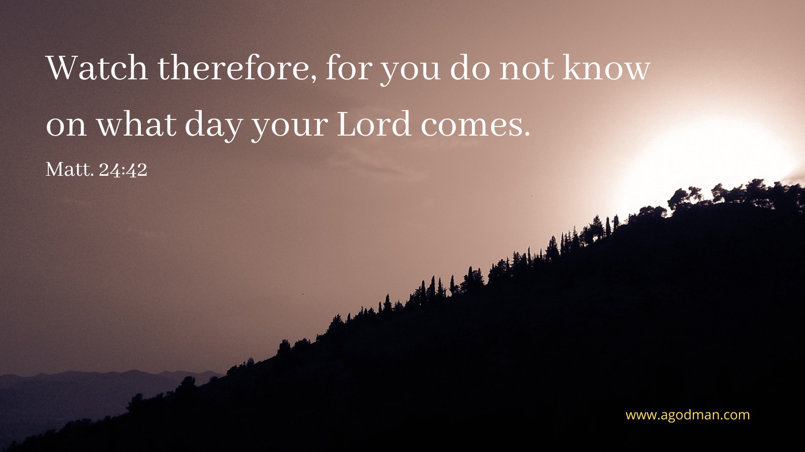 Watch therefore, for you do not know on what day your Lord comes. Matt. 24:42
