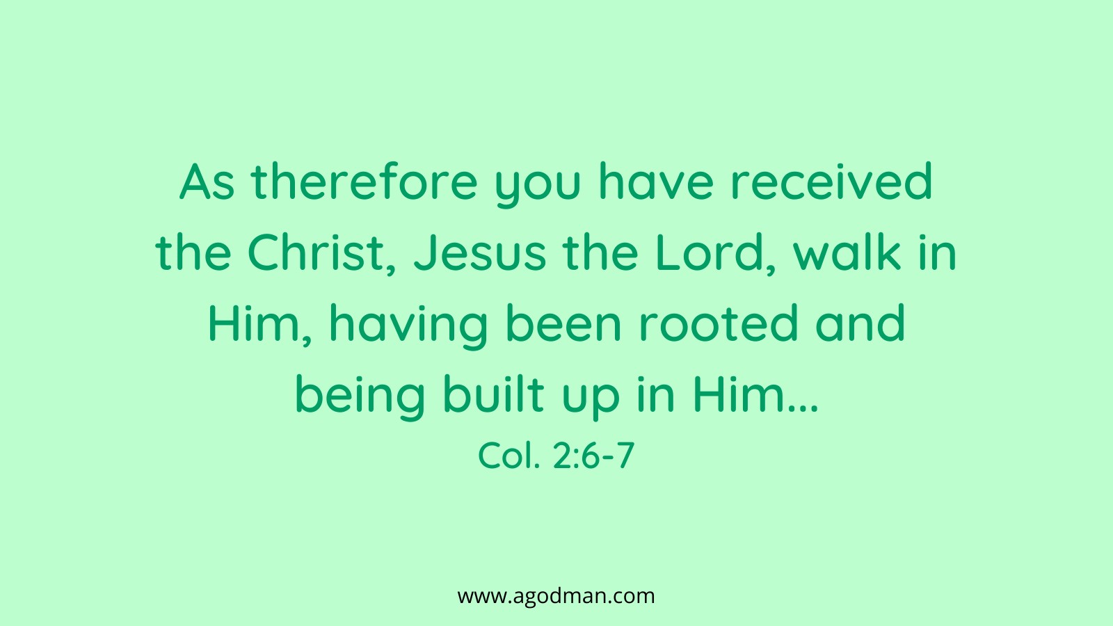 As therefore you have received the Christ, Jesus the Lord, walk in Him, having been rooted and being built up in Him... Col. 2:6-7