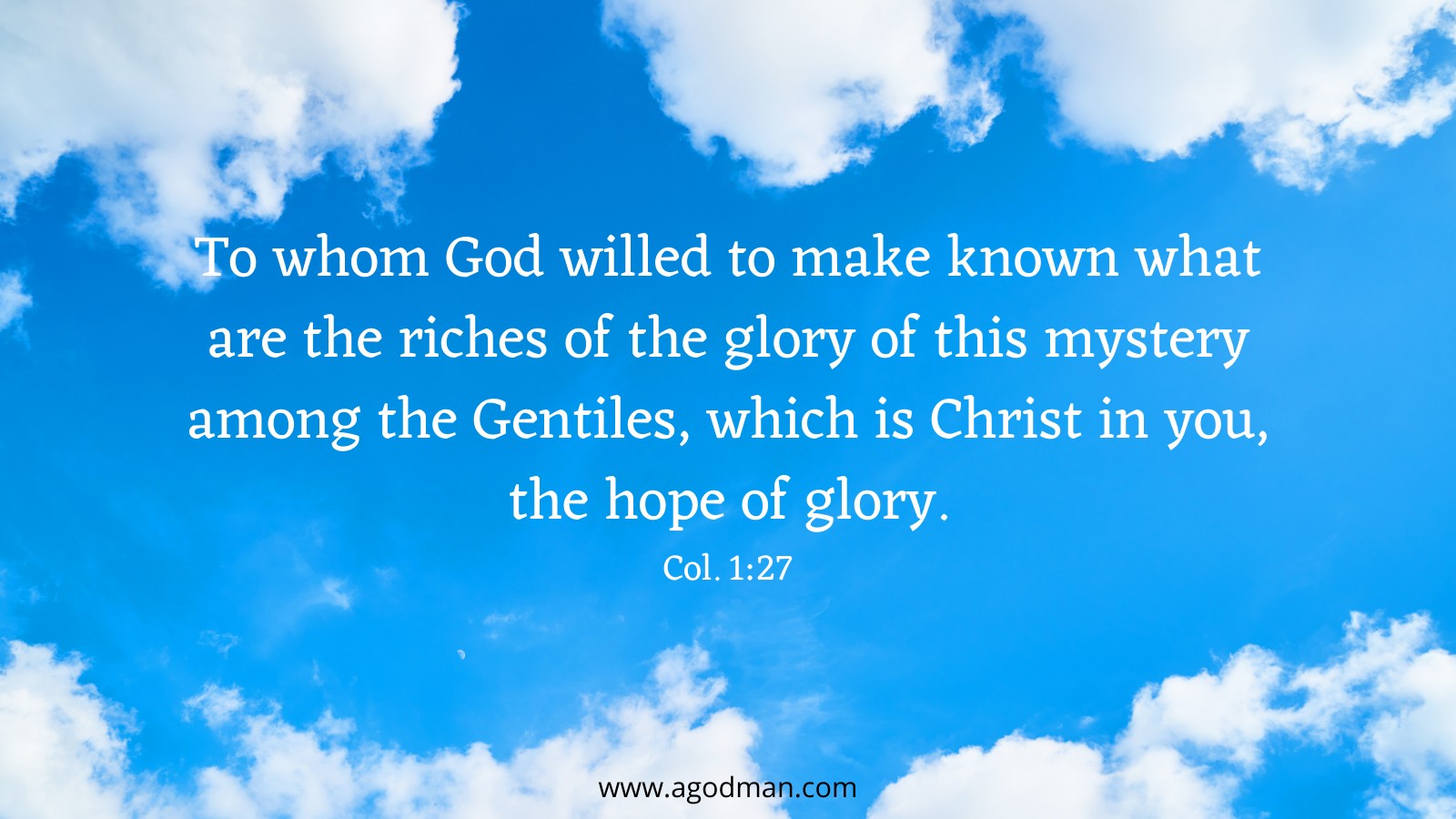 To whom God willed to make known what are the riches of the glory of this mystery among the Gentiles, which is Christ in you, the hope of glory. Col. 1:27