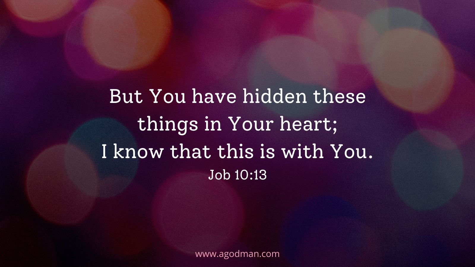 But You have hidden these things in Your heart; I know that this is with You. Job 10:13