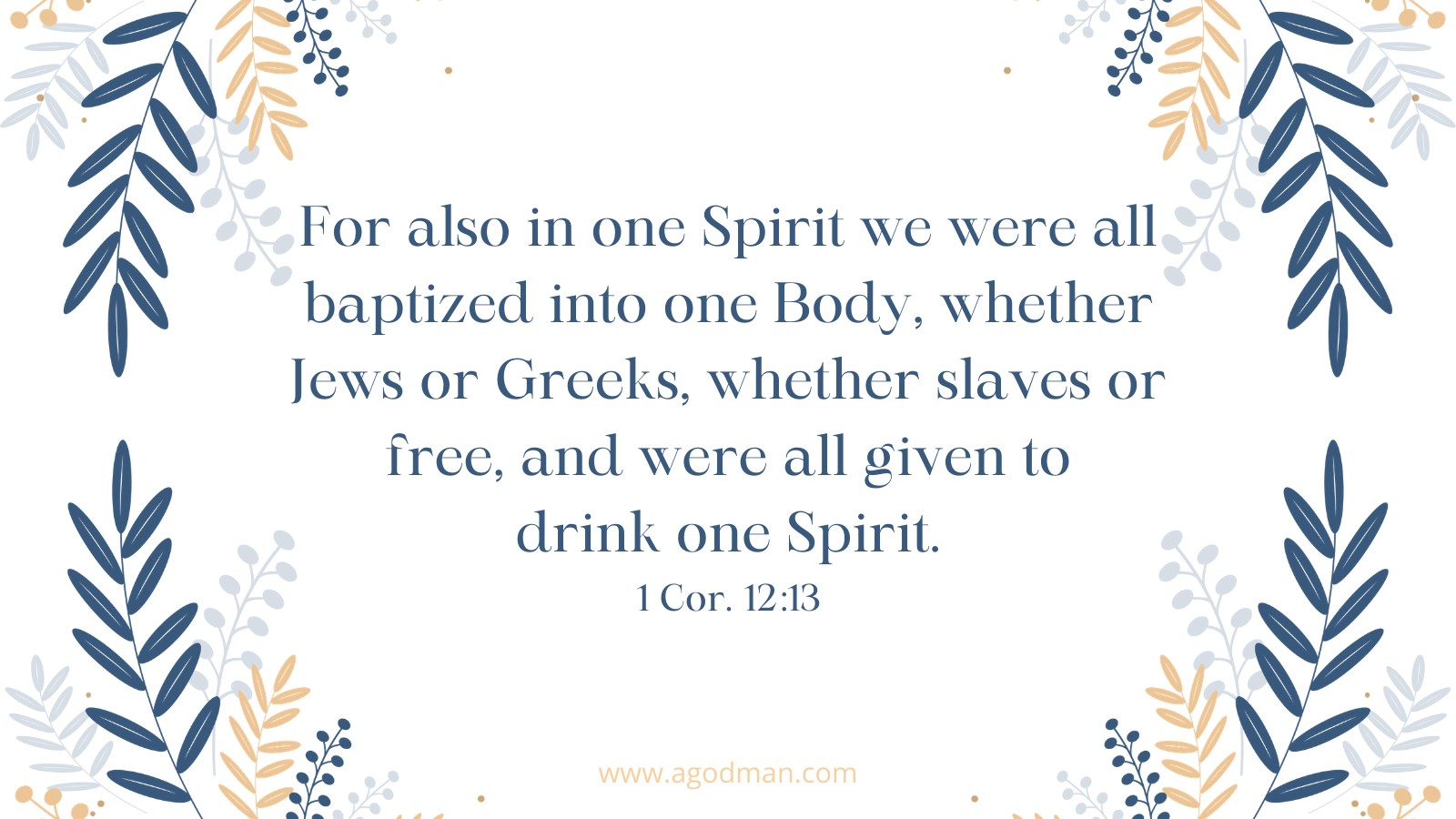 For also in one Spirit we were all baptized into one Body, whether Jews or Greeks, whether slaves or free, and were all given to drink one Spirit. 1 Cor. 12:13