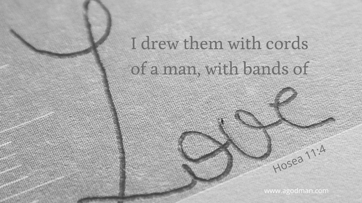 I drew them with cords of a man, with bands of love... Hosea 11:4