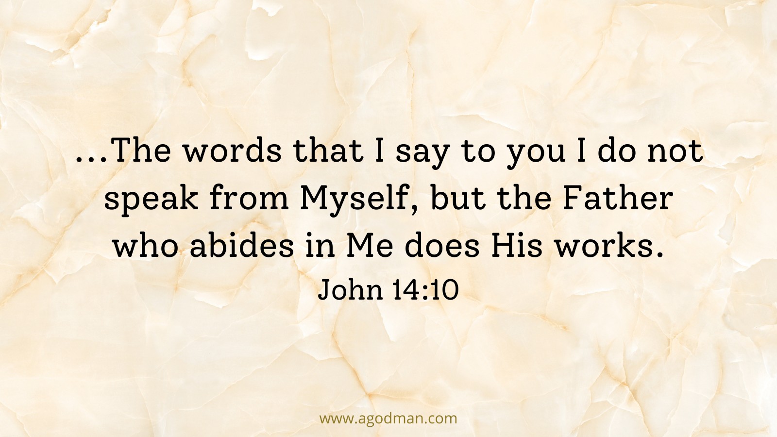 ...The words that I say to you I do not speak from Myself, but the Father who abides in Me does His works. John 14:10