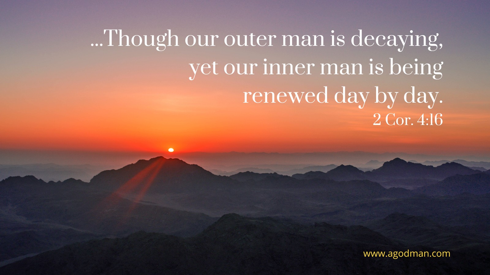 ...Though our outer man is decaying, yet our inner man is being renewed day by day. 2 Cor. 4:16