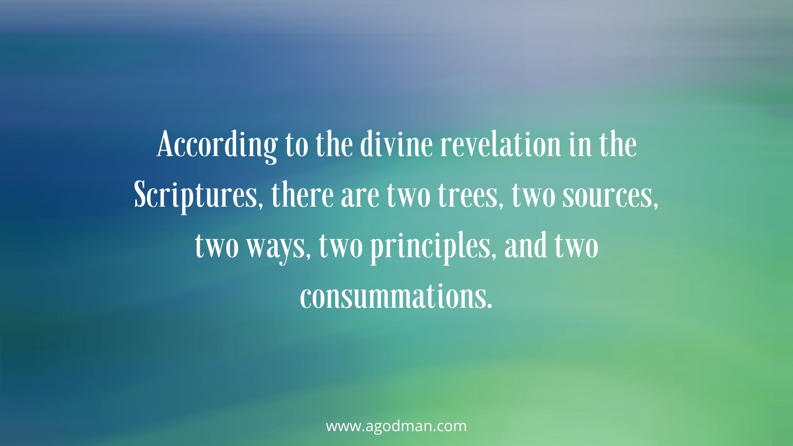 According to the divine revelation in the Scriptures, there are two trees, two sources, two ways, two principles, and two consummations.