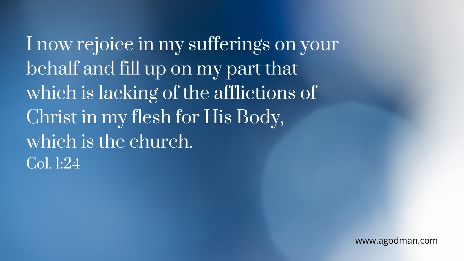 I now rejoice in my sufferings on your behalf and fill up on my part that which is lacking of the afflictions of Christ in my flesh for His Body, which is the church. Col. 1:24