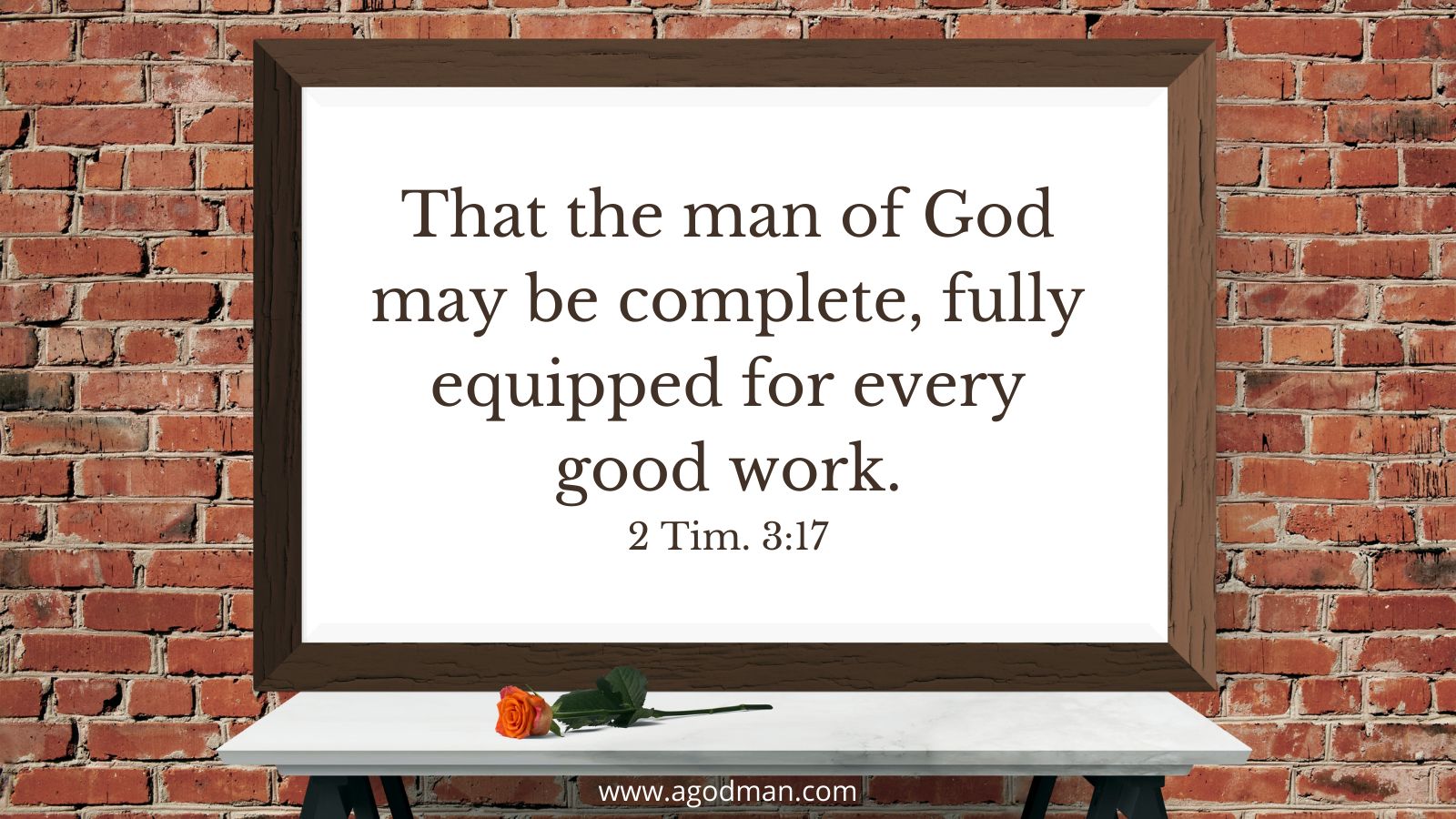 That the man of God may be complete, fully equipped for every good work. 2 Tim. 3:17