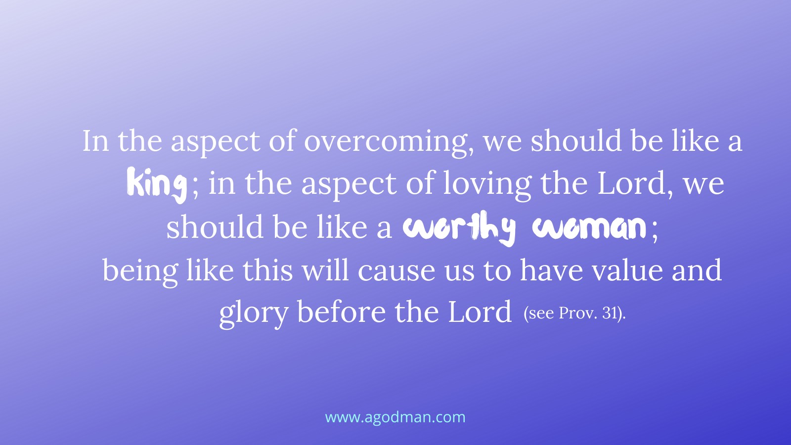 In the aspect of overcoming, we should be like a king; in the aspect of loving the Lord, we should be like a worthy woman; being like this will cause us to have value and glory before the Lord (see Prov. 31).