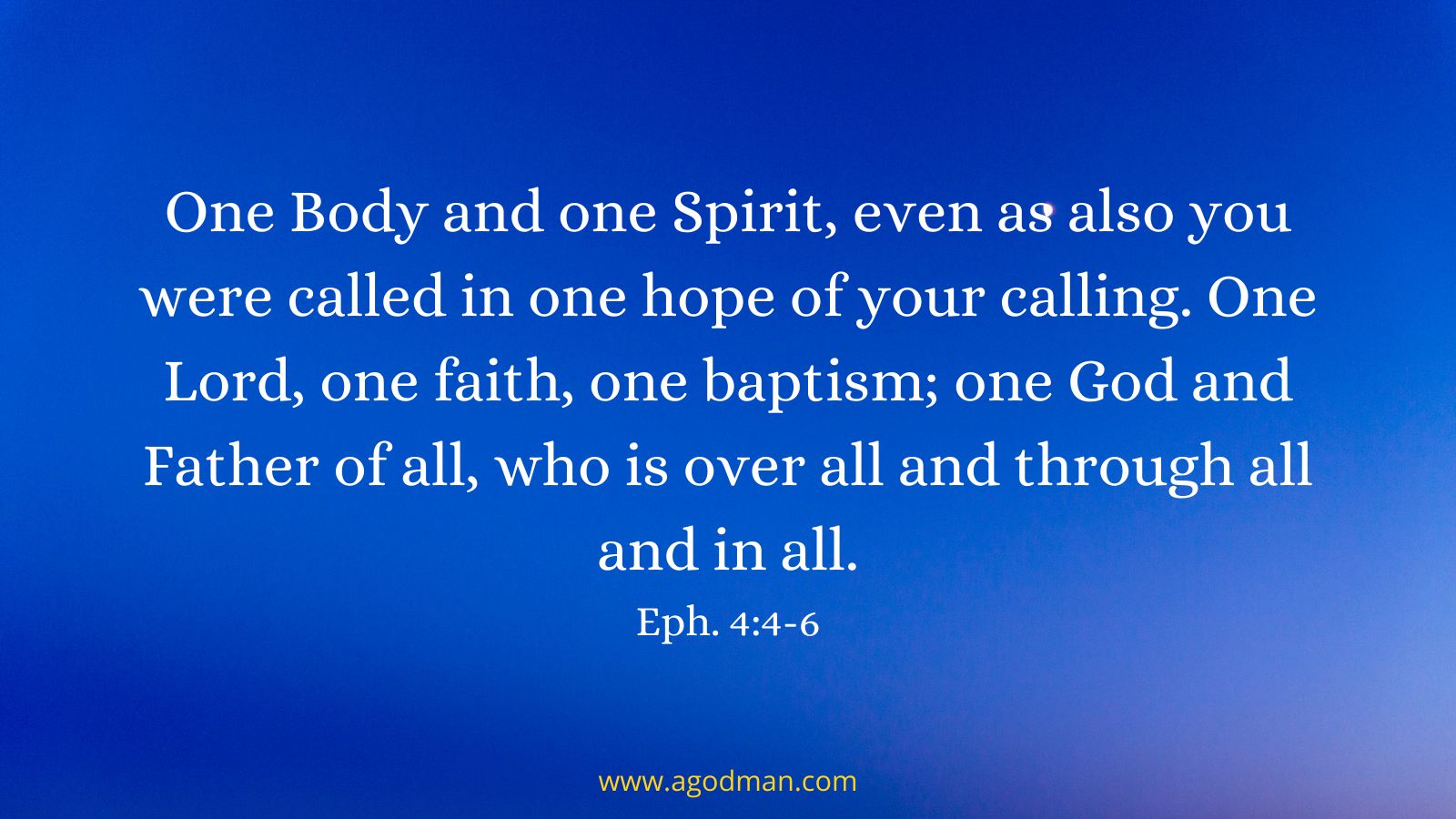 One Body and one Spirit, even as also you were called in one hope of your calling. One Lord, one faith, one baptism; one God and Father of all, who is over all and through all and in all. Eph. 4:4-6
