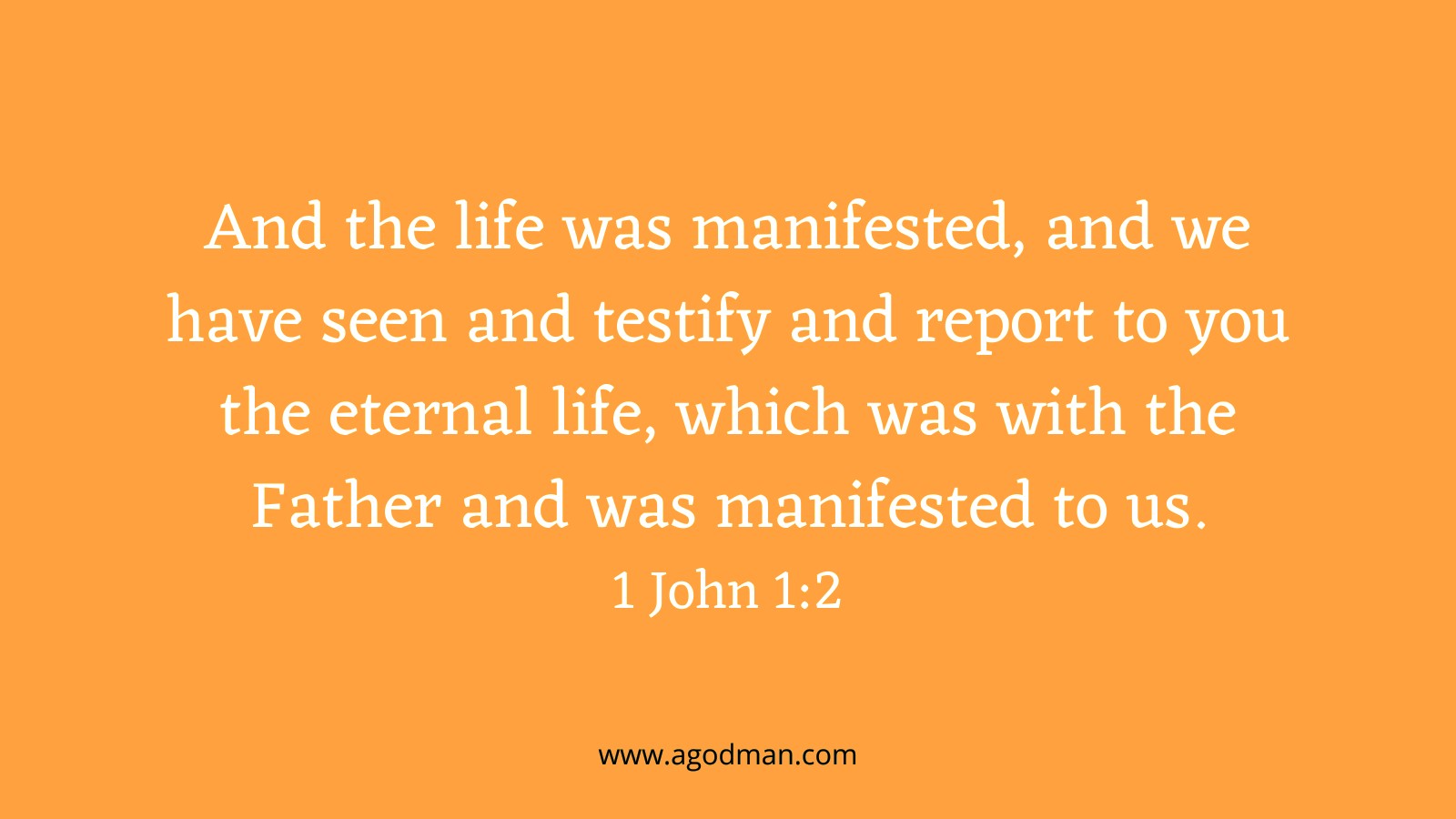 And the life was manifested, and we have seen and testify and report to you the eternal life, which was with the Father and was manifested to us. 1 John 1:2