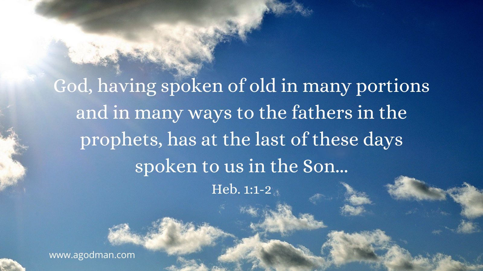 God, having spoken of old in many portions and in many ways to the fathers in the prophets, has at the last of these days spoken to us in the Son... Heb. 1:1-2