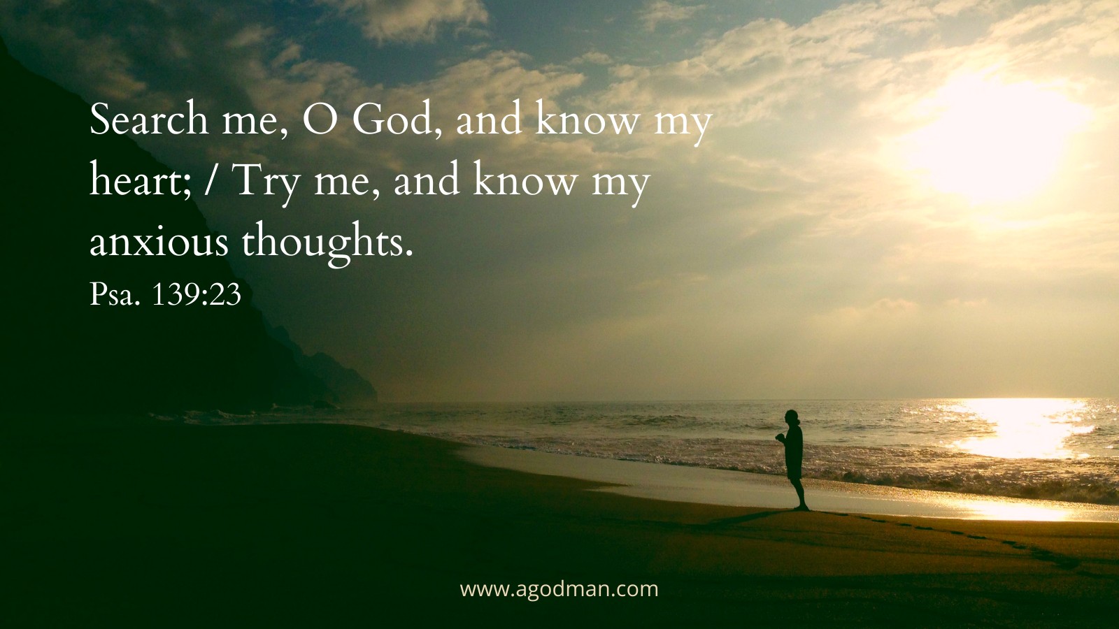 Search me, O God, and know my heart; / Try me, and know my anxious thoughts. Psa. 139:23