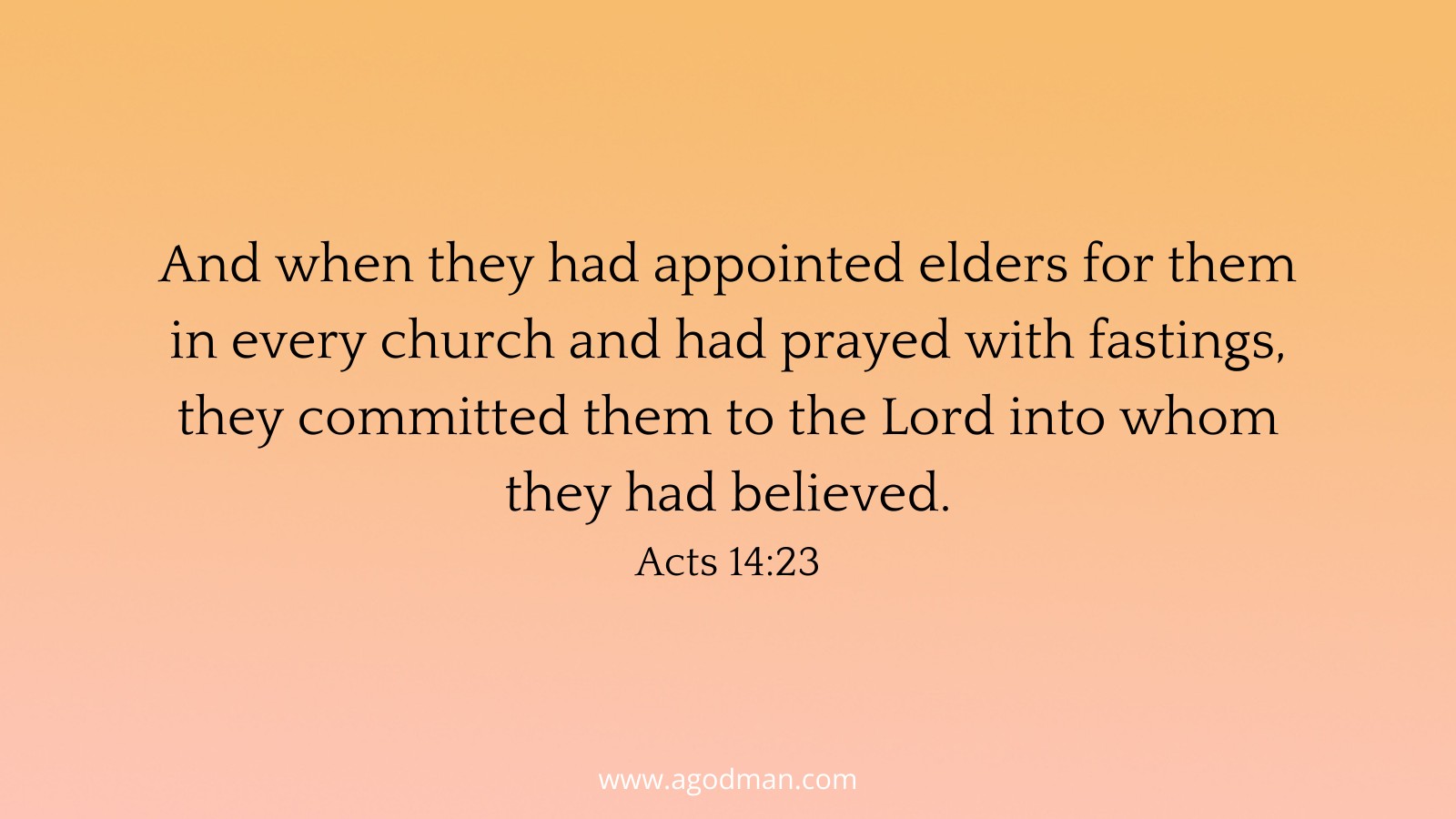 And when they had appointed elders for them in every church and had prayed with fastings, they committed them to the Lord into whom they had believed. Acts 14:23