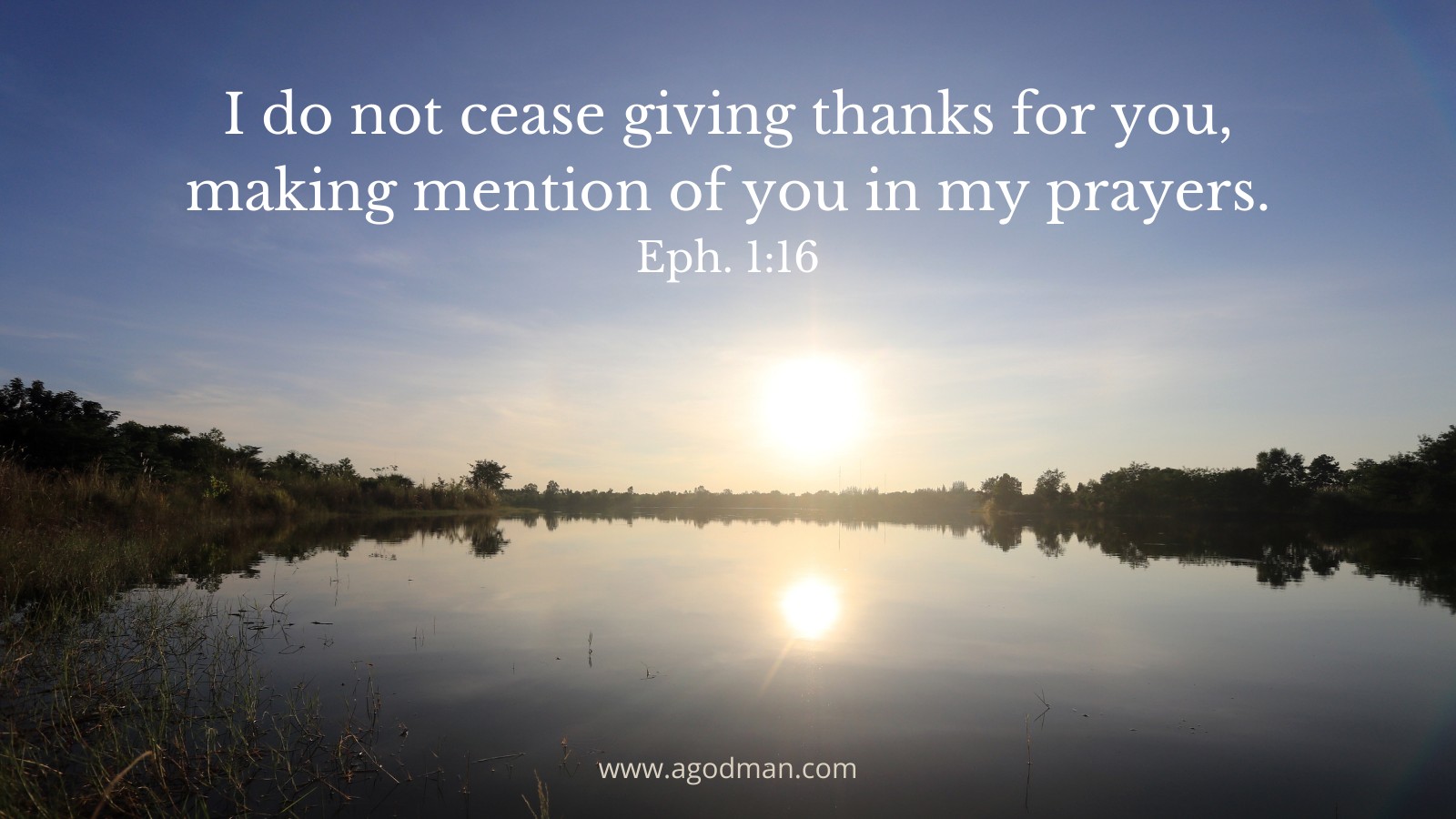I do not cease giving thanks for you, making mention of you in my prayers. Eph. 1:16