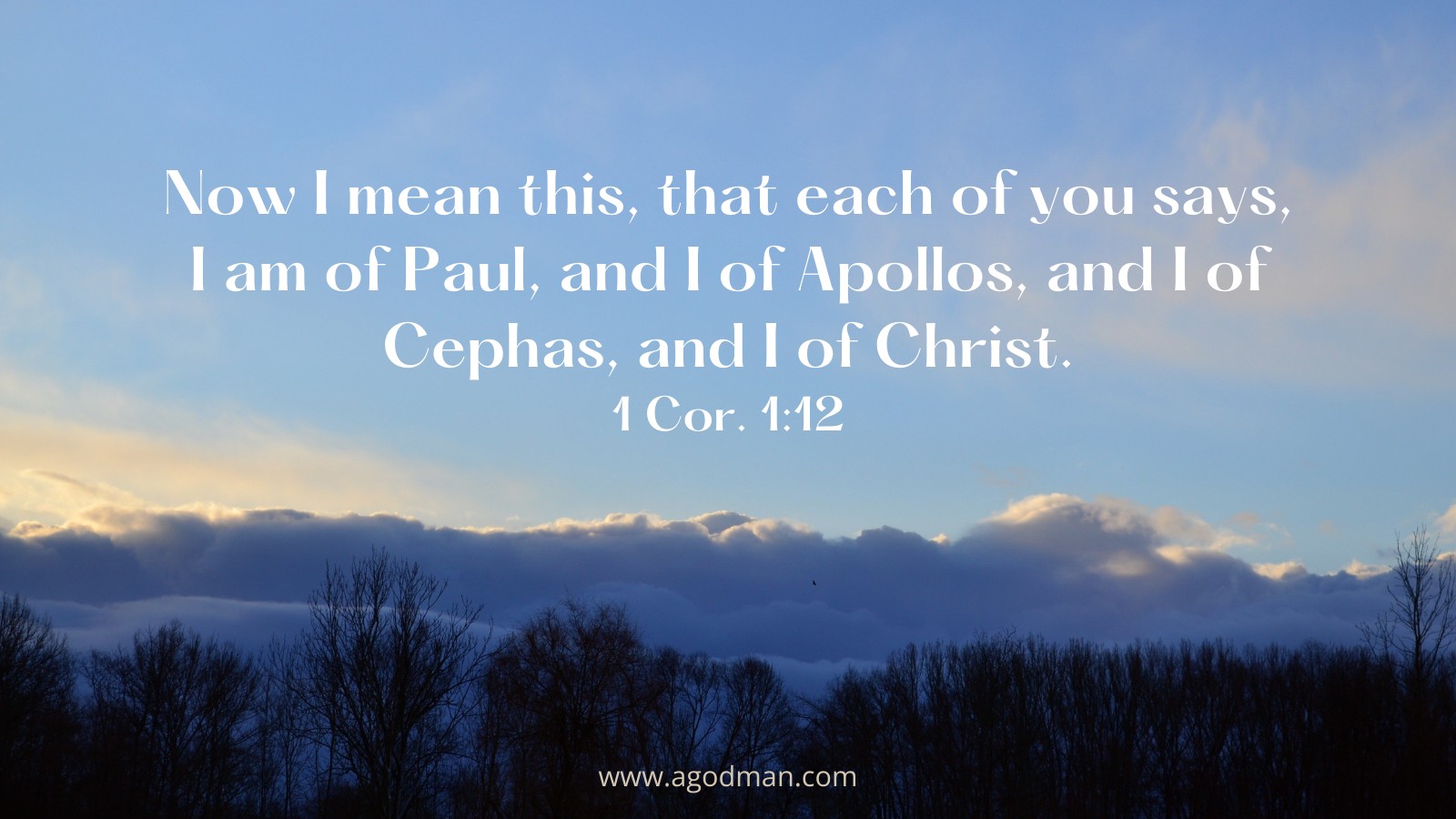 Now I mean this, that each of you says, I am of Paul, and I of Apollos, and I of Cephas, and I of Christ. 1 Cor. 1:12