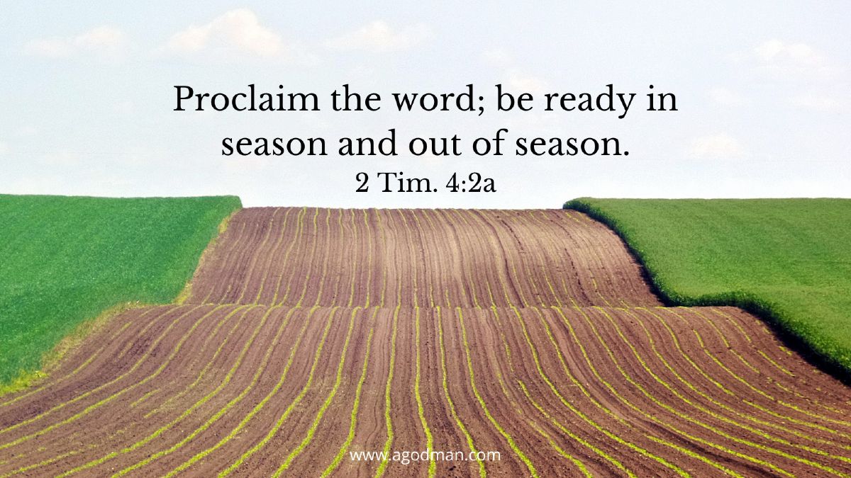 Proclaim the word; be ready in season and out of season. 2 Tim. 4:2a
