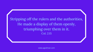 Stripping off the rulers and the authorities, He made a display of them openly, triumphing over them in it. Col. 2:15