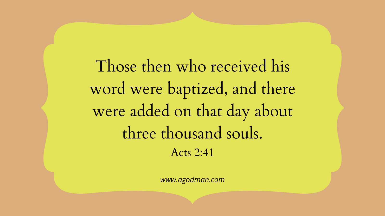 Those then who received his word were baptized, and there were added on that day about three thousand souls. Acts 2:41