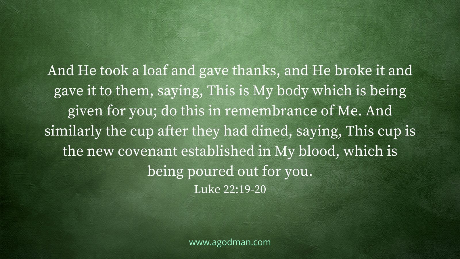 And He took a loaf and gave thanks, and He broke it and gave it to them, saying, This is My body which is being given for you; do this in remembrance of Me. And similarly the cup after they had dined, saying, This cup is the new covenant established in My blood, which is being poured out for you. Luke 22:19-20