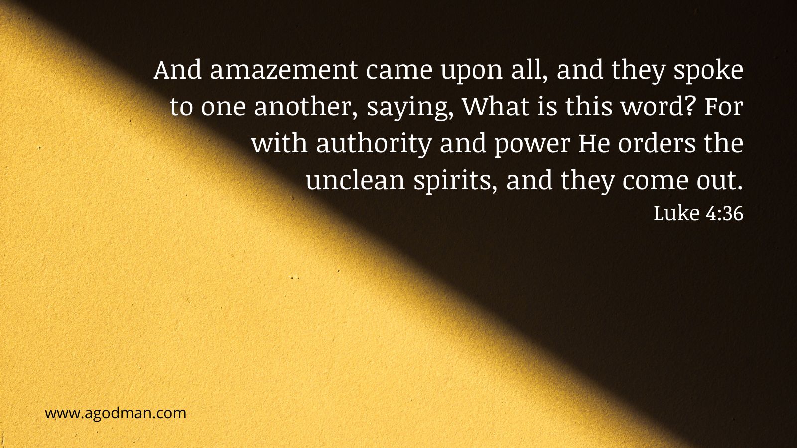 And amazement came upon all, and they spoke to one another, saying, What is this word? For with authority and power He orders the unclean spirits, and they come out. Luke 4:36