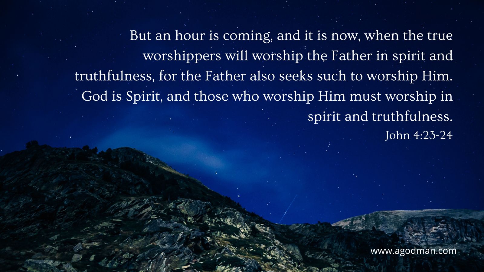 But an hour is coming, and it is now, when the true worshippers will worship the Father in spirit and truthfulness, for the Father also seeks such to worship Him. God is Spirit, and those who worship Him must worship in spirit and truthfulness. John 4:23-24