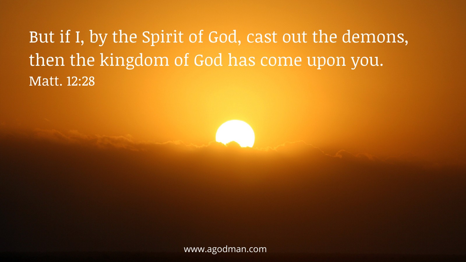 But if I, by the Spirit of God, cast out the demons, then the kingdom of God has come upon you. Matt. 12:28