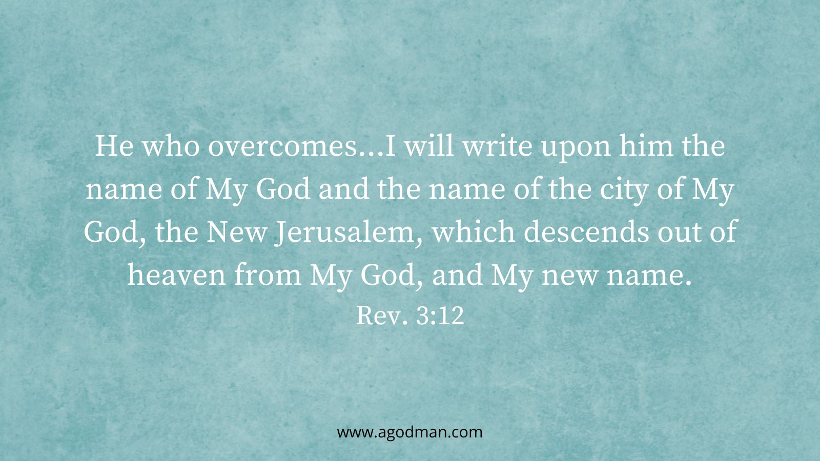 He who overcomes...I will write upon him the name of My God and the name of the city of My God, the New Jerusalem, which descends out of heaven from My God, and My new name. Rev. 3:12