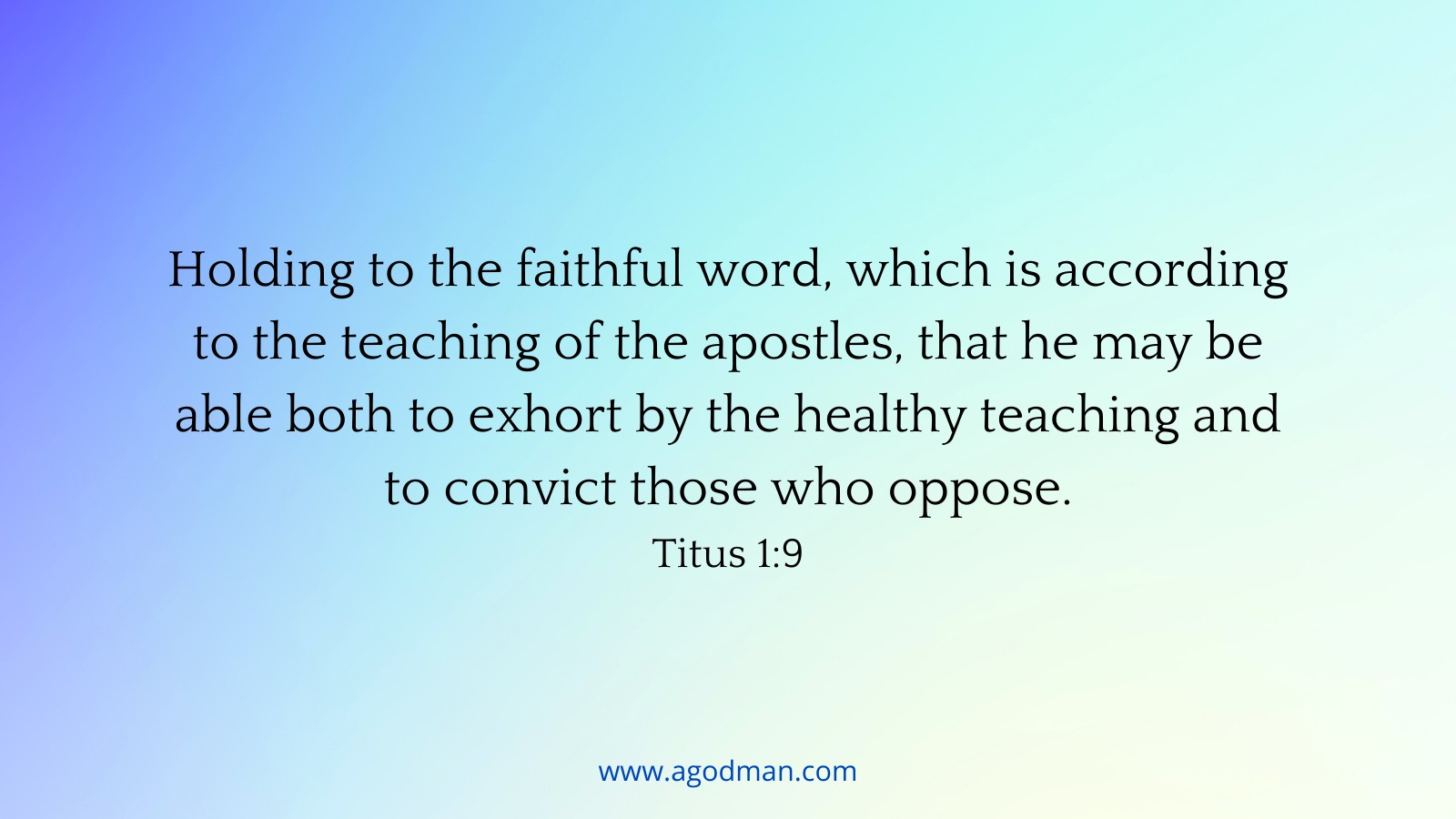 Holding to the faithful word, which is according to the teaching of the apostles, that he may be able both to exhort by the healthy teaching and to convict those who oppose. Titus 1:9