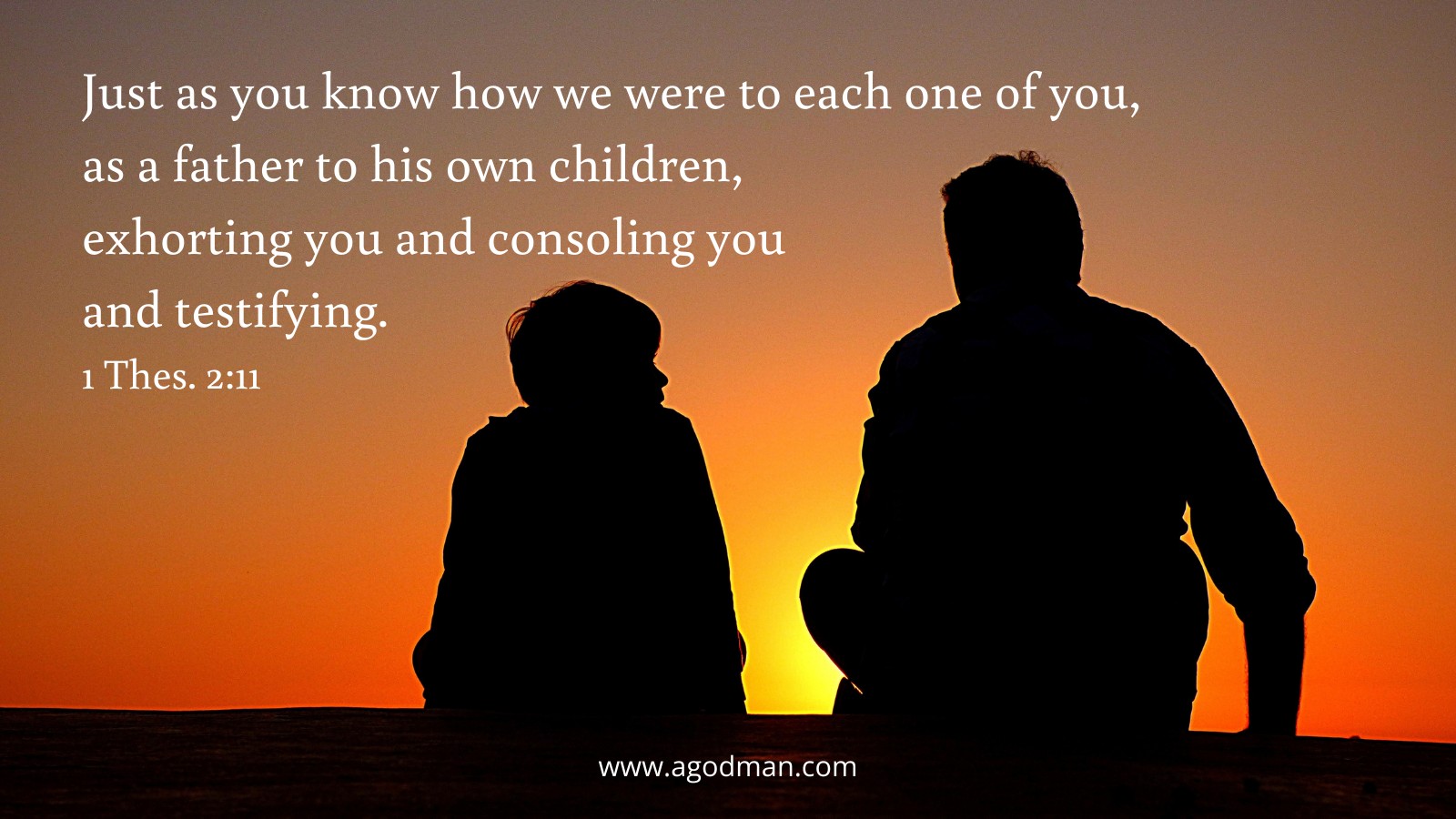 Just as you know how we were to each one of you, as a father to his own children, exhorting you and consoling you and testifying. 1 Thes. 2:11