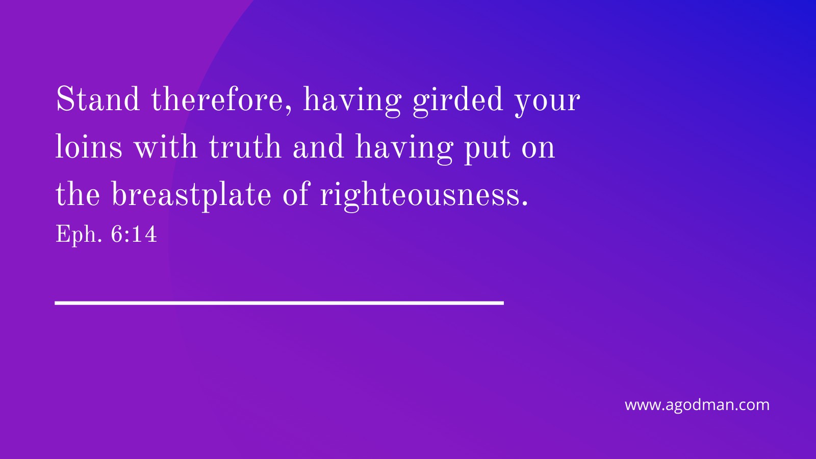 Stand therefore, having girded your loins with truth and having put on the breastplate of righteousness. Eph. 6:14