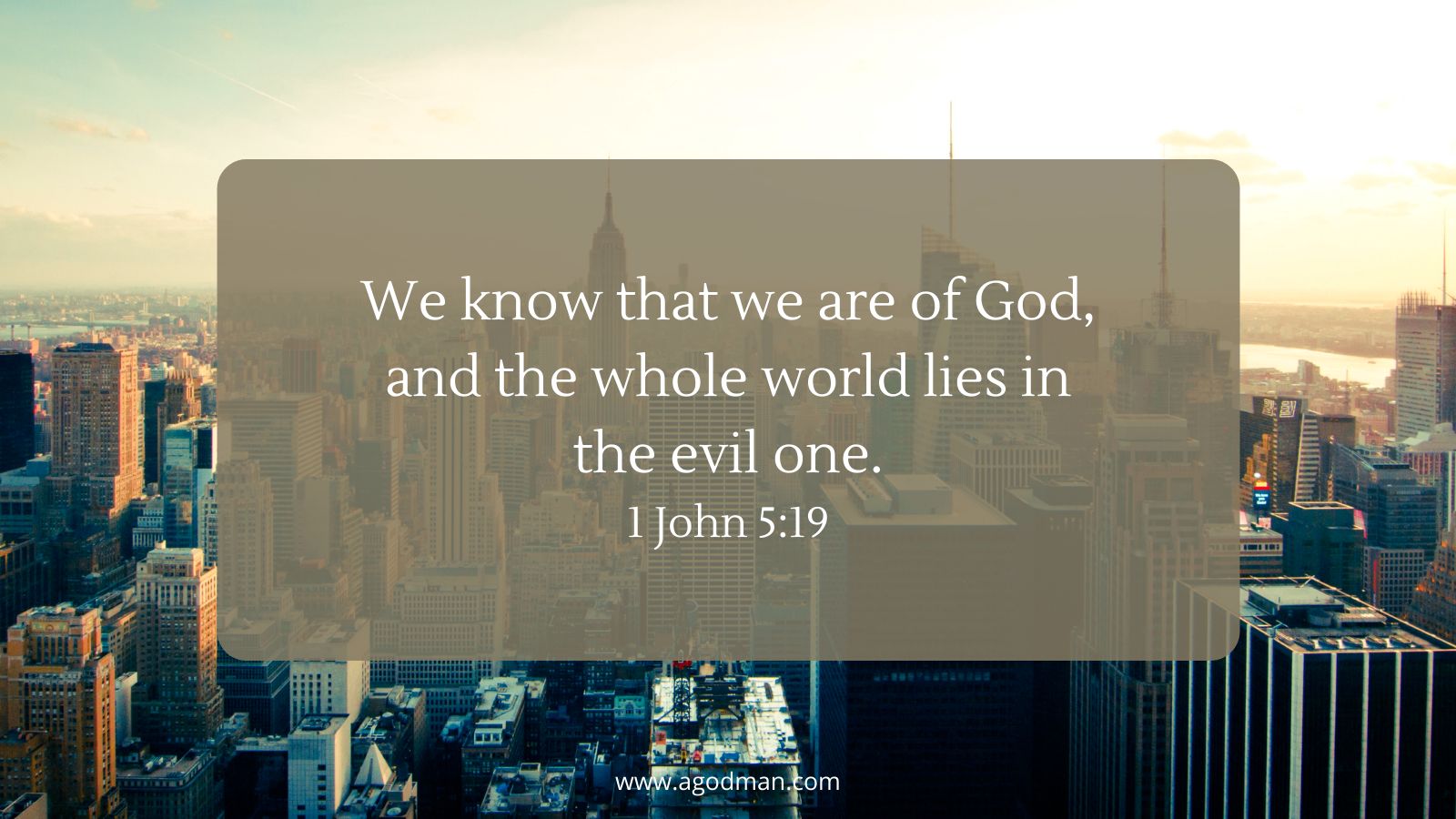 We know that we are of God, and the whole world lies in the evil one. 1 John 5:19