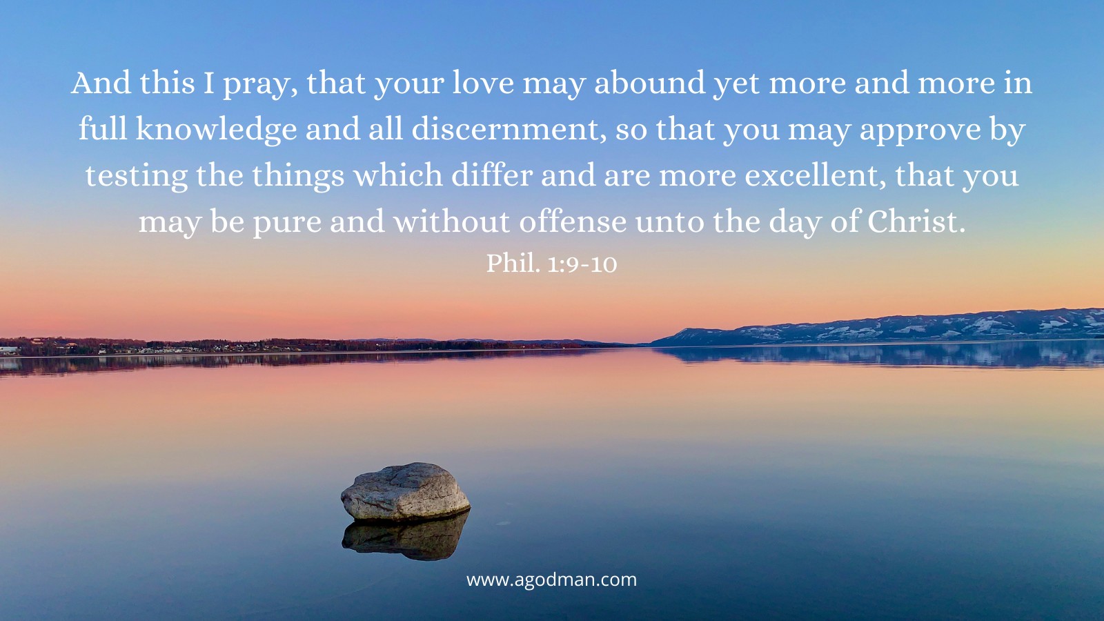 And this I pray, that your love may abound yet more and more in full knowledge and all discernment, so that you may approve by testing the things which differ and are more excellent, that you may be pure and without offense unto the day of Christ. Phil. 1:9-10