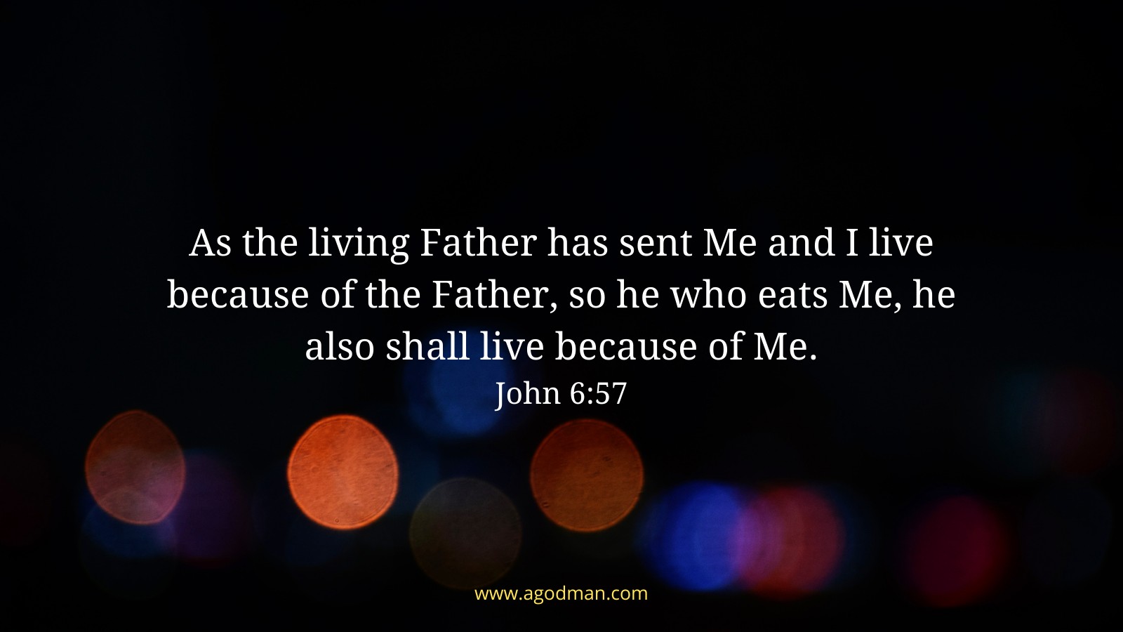 As the living Father has sent Me and I live because of the Father, so he who eats Me, he also shall live because of Me. John 6:57