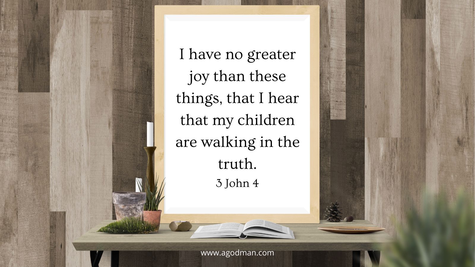 I have no greater joy than these things, that I hear that my children are walking in the truth. 3 John 4