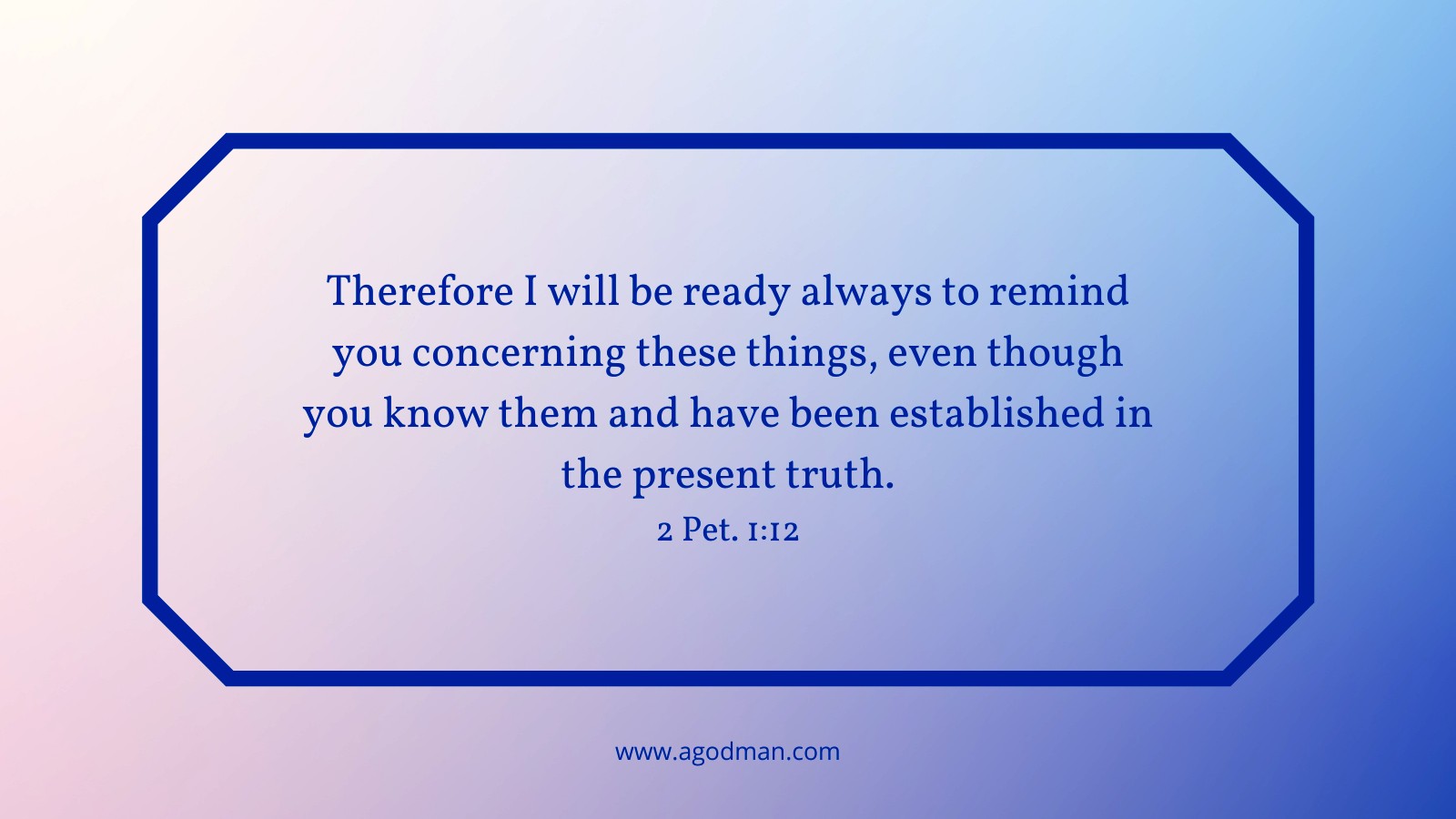 Therefore I will be ready always to remind you concerning these things, even though you know them and have been established in the present truth. 2 Pet. 1:12