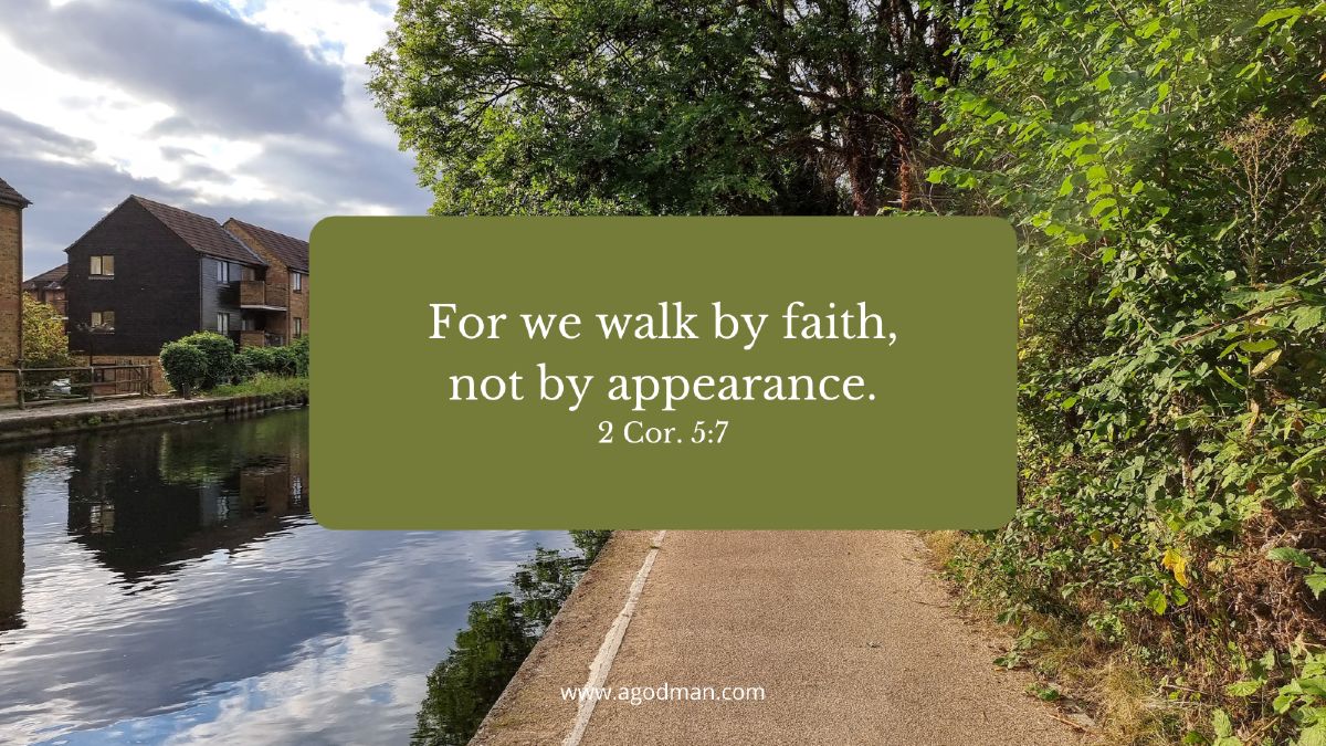For we walk by faith, not by appearance. 2 Cor. 5:7