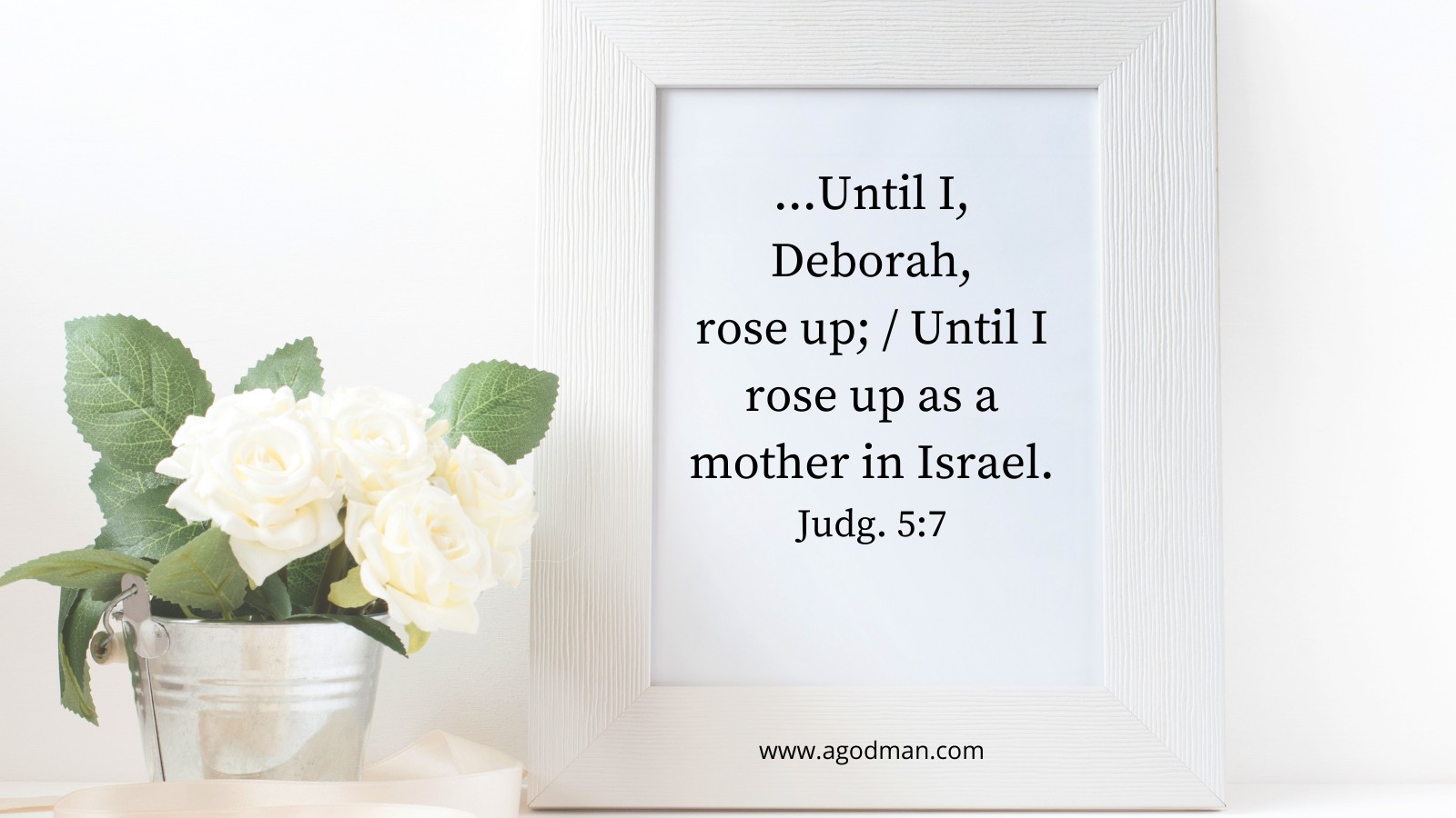 ...Until I, Deborah, rose up; / Until I rose up as a mother in Israel. Judg. 5:7