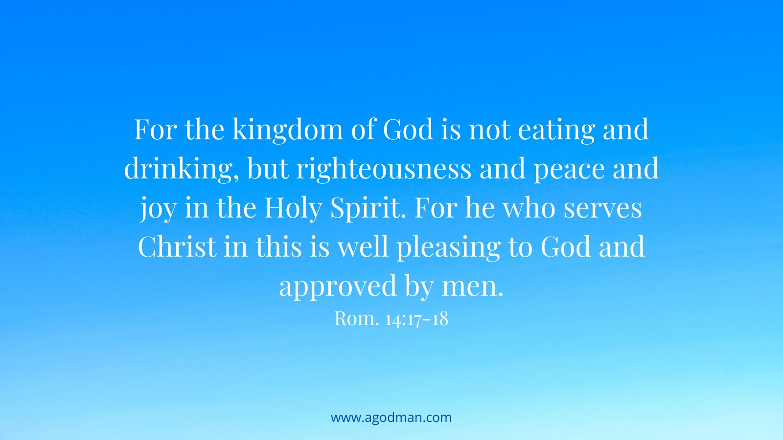 For the kingdom of God is not eating and drinking, but righteousness and peace and joy in the Holy Spirit. For he who serves Christ in this is well pleasing to God and approved by men. Rom. 14:17-18