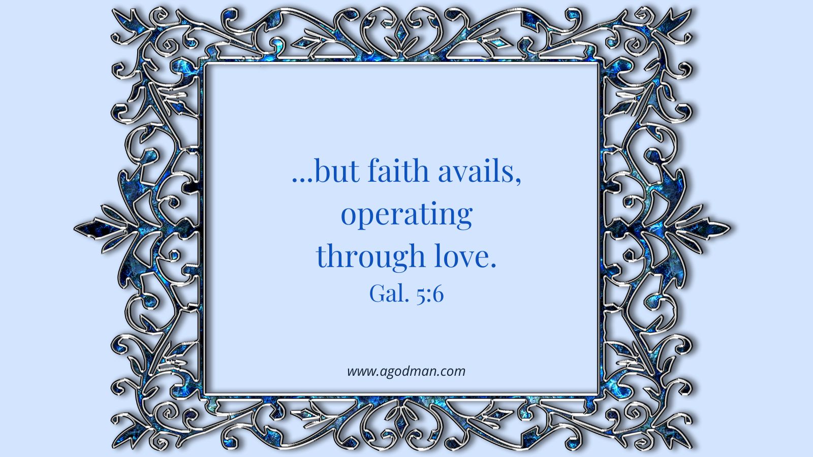 ...but faith avails, operating through love. Gal. 5:6