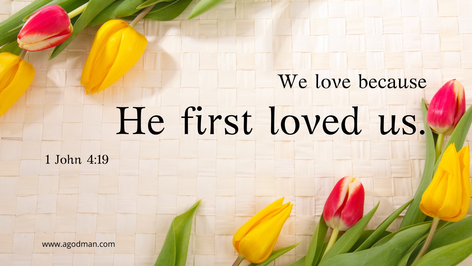 We love because He first loved us. 1 John 4:19