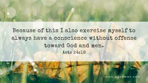 Because of this I also exercise myself to always have a conscience without offense toward God and men. Acts 24:16