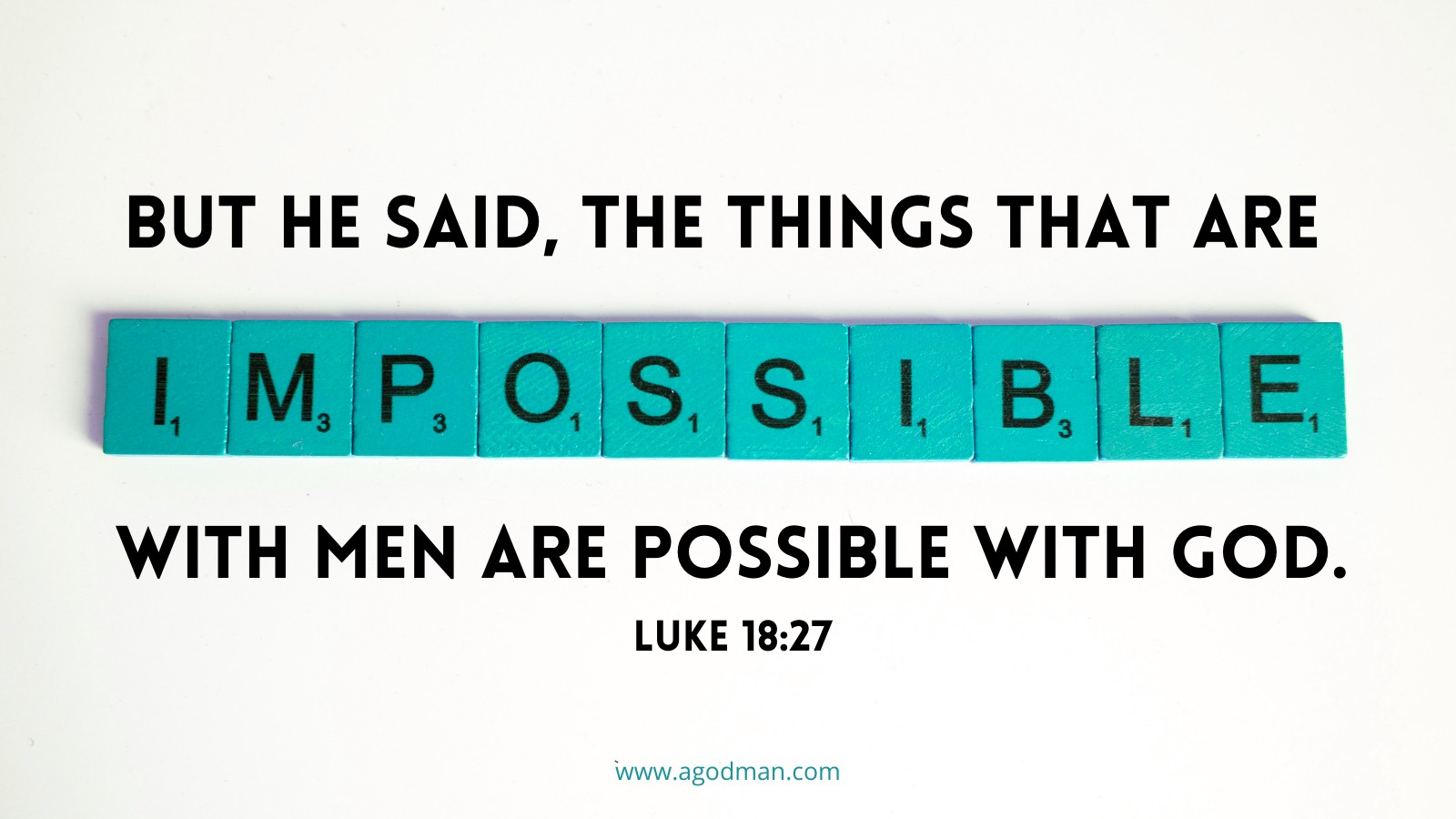 But He said, The things that are impossible with men are possible with God. Luke 18:27