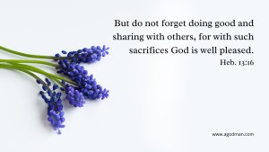 But do not forget doing good and sharing with others, for with such sacrifices God is well pleased. Heb. 13:16
