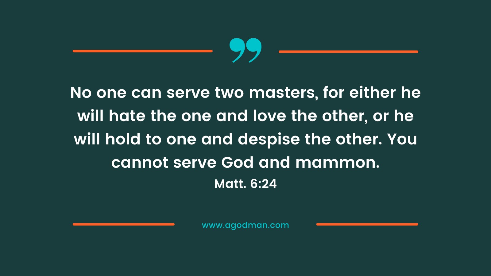 No one can serve two masters, for either he will hate the one and love the other, or he will hold to one and despise the other. You cannot serve God and mammon. Matt. 6:24