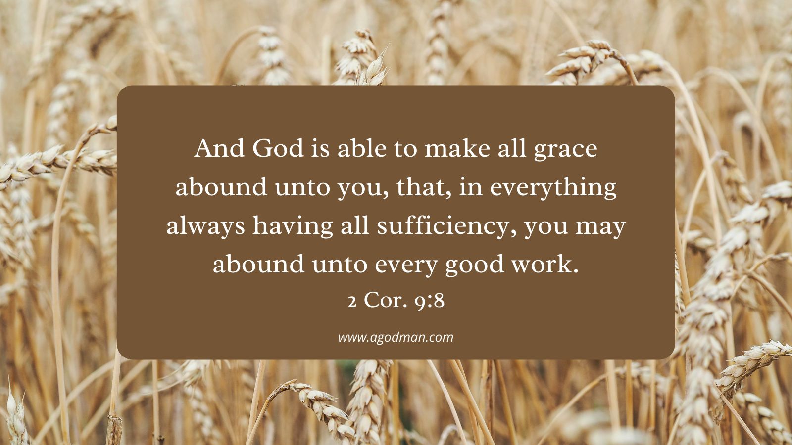 And God is able to make all grace abound unto you, that, in everything always having all sufficiency, you may abound unto every good work. 2 Cor. 9:8