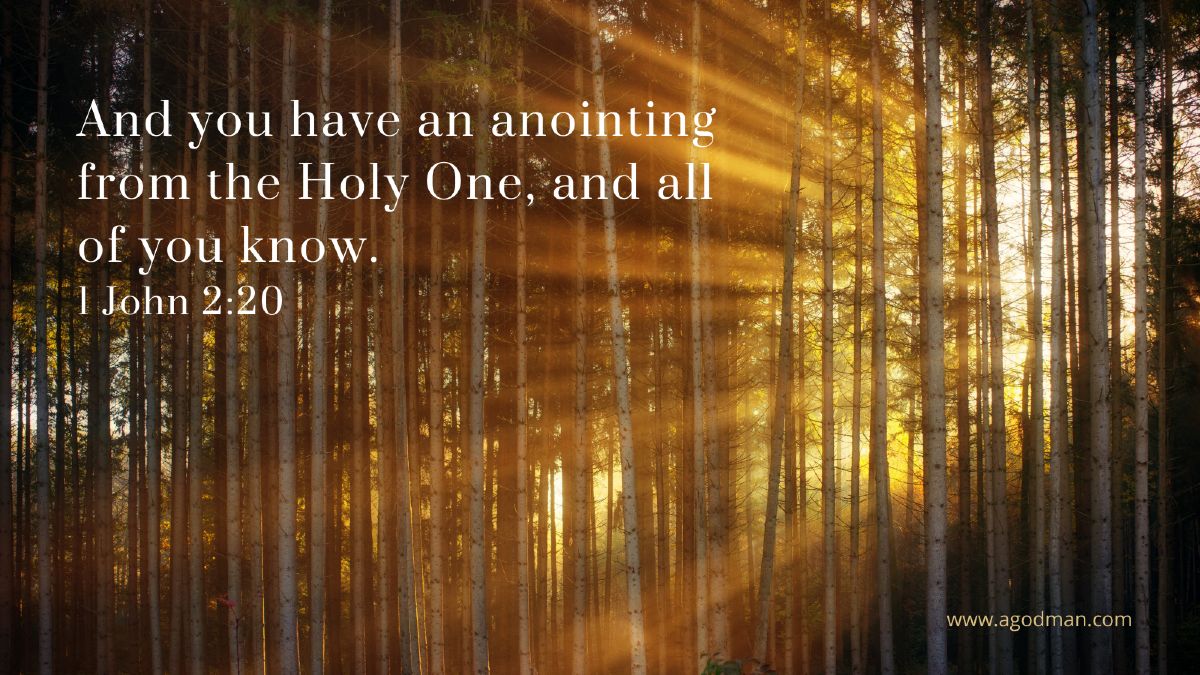 And you have an anointing from the Holy One, and all of you know. 1 John 2:20